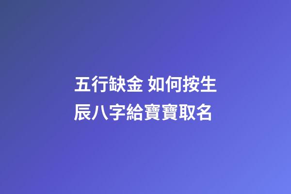 五行缺金 如何按生辰八字給寶寶取名